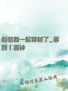 和总裁一起穿越了