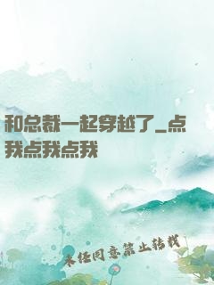 和总裁一起穿越了