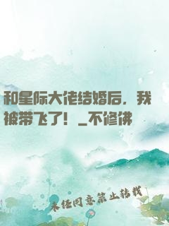 和星际大佬结婚后，我被带飞了！