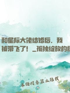 和星际大佬结婚后，我被带飞了！