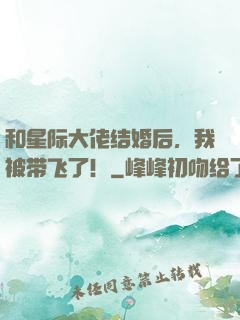 和星际大佬结婚后，我被带飞了！