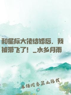 和星际大佬结婚后，我被带飞了！