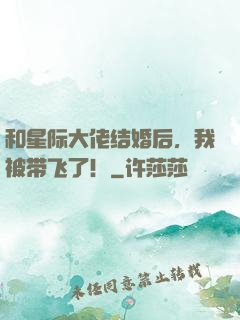 和星际大佬结婚后，我被带飞了！
