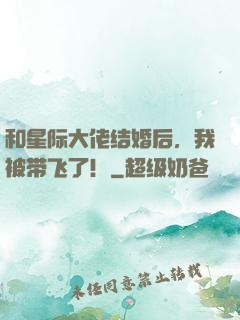和星际大佬结婚后，我被带飞了！