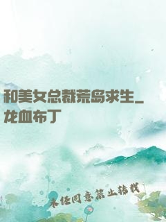 和美女总裁荒岛求生