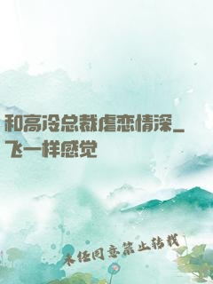 和高冷总裁虐恋情深