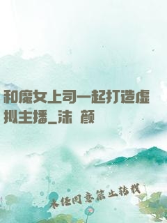 和魔女上司一起打造虚拟主播