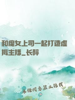 和魔女上司一起打造虚拟主播