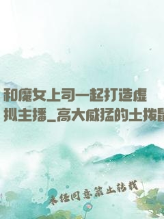 和魔女上司一起打造虚拟主播