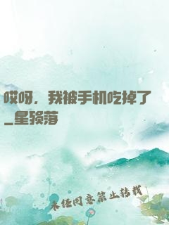 哎呀，我被手机吃掉了