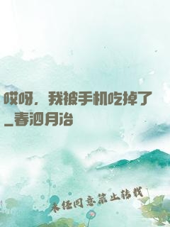 哎呀，我被手机吃掉了