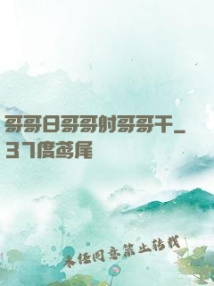 哥哥日哥哥射哥哥干