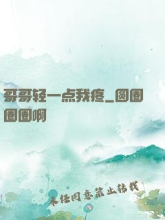 哥哥轻一点我疼
