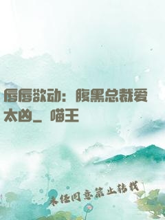 唇唇欲动：腹黑总裁爱太凶