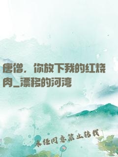 唐僧，你放下我的红烧肉