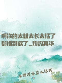 啊你的太粗太长太猛了都插到底了
