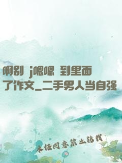 啊别㖭j嗯嗯頂到里面了作文