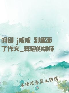 啊别㖭j嗯嗯頂到里面了作文