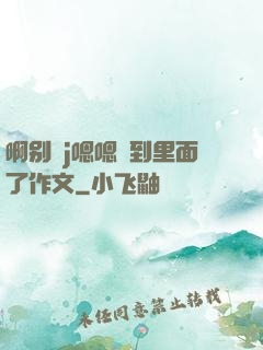 啊别㖭j嗯嗯頂到里面了作文