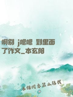啊别㖭j嗯嗯頂到里面了作文