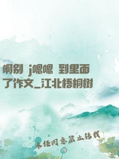啊别㖭j嗯嗯頂到里面了作文