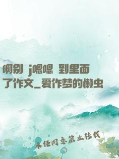 啊别㖭j嗯嗯頂到里面了作文