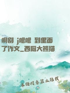 啊别㖭j嗯嗯頂到里面了作文
