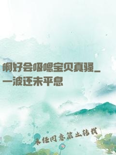 啊好会吸嗯宝贝真骚