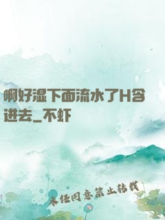 啊好湿下面流水了H含进去