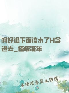啊好湿下面流水了H含进去