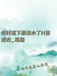啊好湿下面流水了H含进去