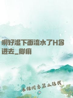 啊好湿下面流水了H含进去