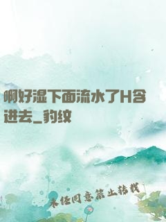 啊好湿下面流水了H含进去