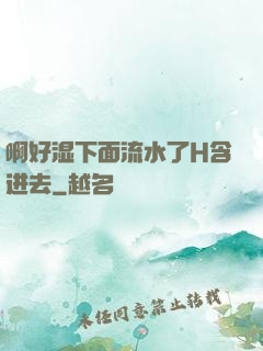 啊好湿下面流水了H含进去