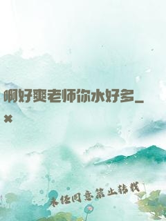 啊好爽老师你水好多