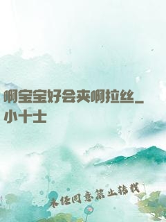 啊宝宝好会夹啊拉丝