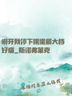 啊开我停下跳蛋最大档好痛