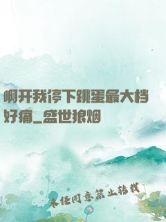 啊开我停下跳蛋最大档好痛