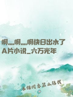 啊灬啊灬啊快日出水了A片小说