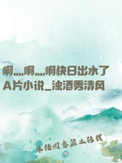 啊灬啊灬啊快日出水了A片小说