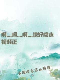 啊灬啊灬啊灬快好喷水视频正