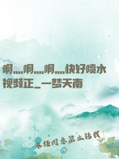 啊灬啊灬啊灬快好喷水视频正