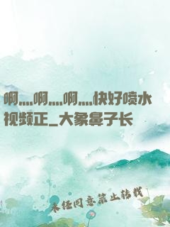 啊灬啊灬啊灬快好喷水视频正