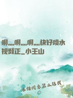 啊灬啊灬啊灬快好喷水视频正