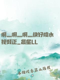 啊灬啊灬啊灬快好喷水视频正