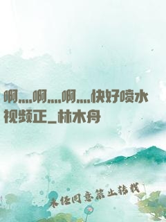 啊灬啊灬啊灬快好喷水视频正