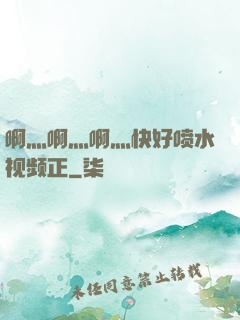 啊灬啊灬啊灬快好喷水视频正