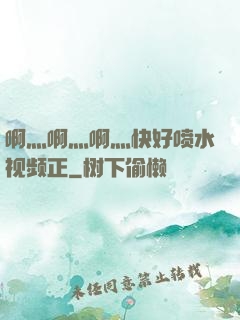 啊灬啊灬啊灬快好喷水视频正