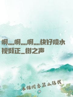 啊灬啊灬啊灬快好喷水视频正
