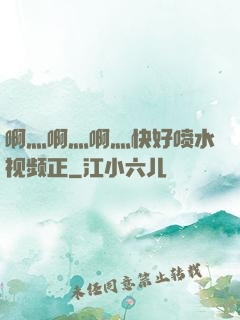啊灬啊灬啊灬快好喷水视频正